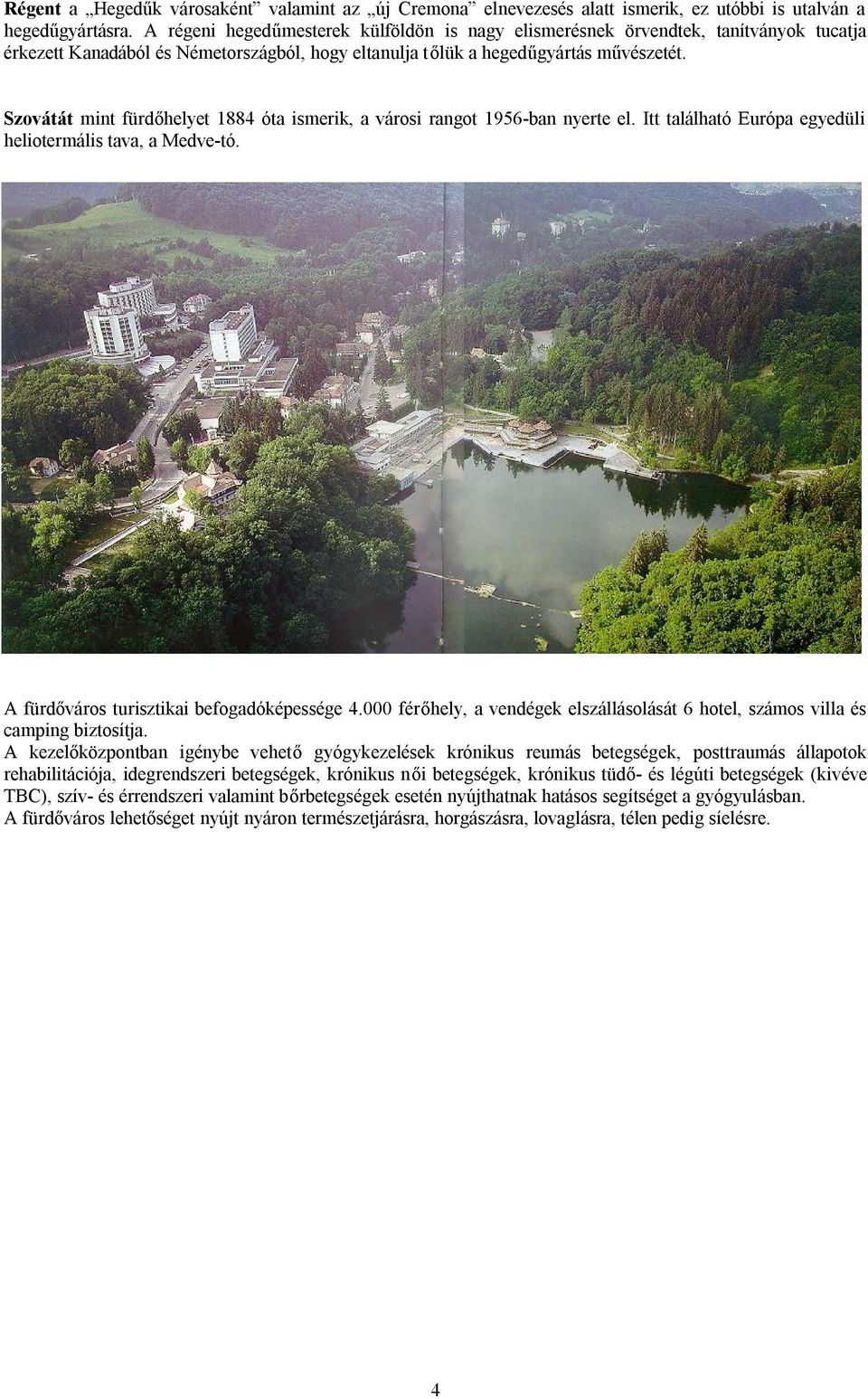 Szovátát mint fürdőhelyet 1884 óta ismerik, a városi rangot 1956-ban nyerte el. Itt található Európa egyedüli heliotermális tava, a Medve-tó. A fürdőváros turisztikai befogadóképessége 4.