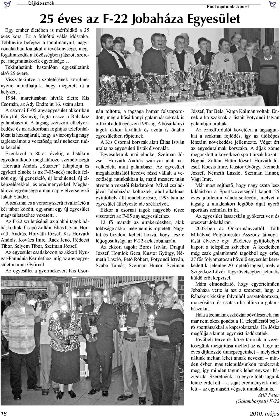 Visszatekintve a születésének körülményeire mondhatjuk, hogy megérett rá a helyzet 1984. márciusában hívták életre Kis Csornán, az Ady Endre út 16. szám alatt.