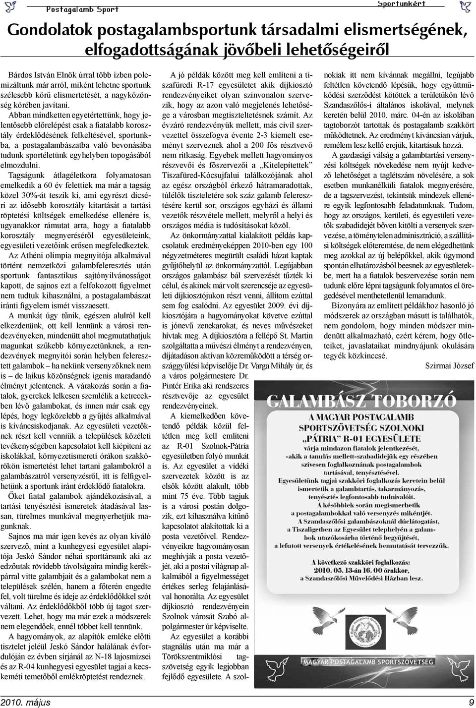 Abban mindketten egyetértettünk, hogy jelentősebb előrelépést csak a fiatalabb korosztály érdeklődésének felkeltésével, sportunkba, a postagalambászatba való bevonásába tudunk sportéletünk egyhelyben