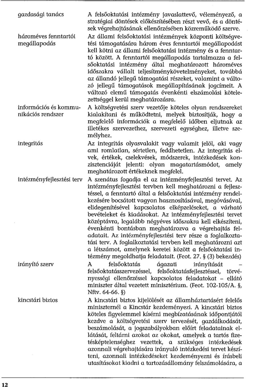Az állami felsőoktatási intézmények központi költségvetési támogatására három éves fenntartói megállapodást kell kötni az állami felsőoktatási intézmény és a fenntartó között.