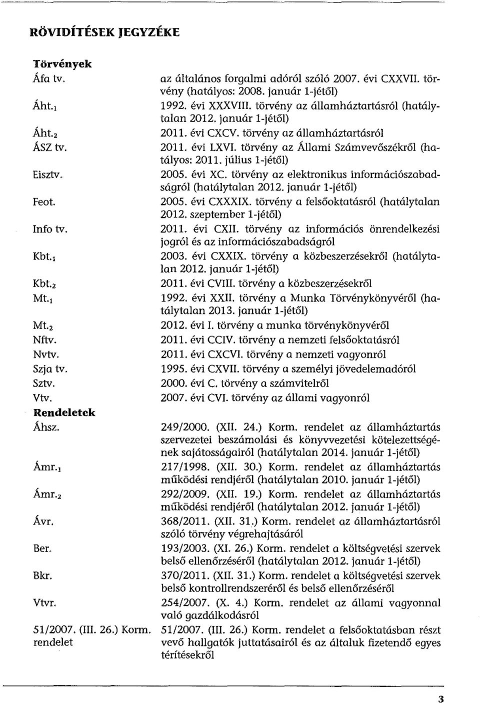 január l-jétől) 2011. évi CXCV. törvény az államháztartásról 2011. évi LXVI. törvény az Állami Számvevőszékről (hatályos: 2011. július l-jétől) 2005. évi XC.