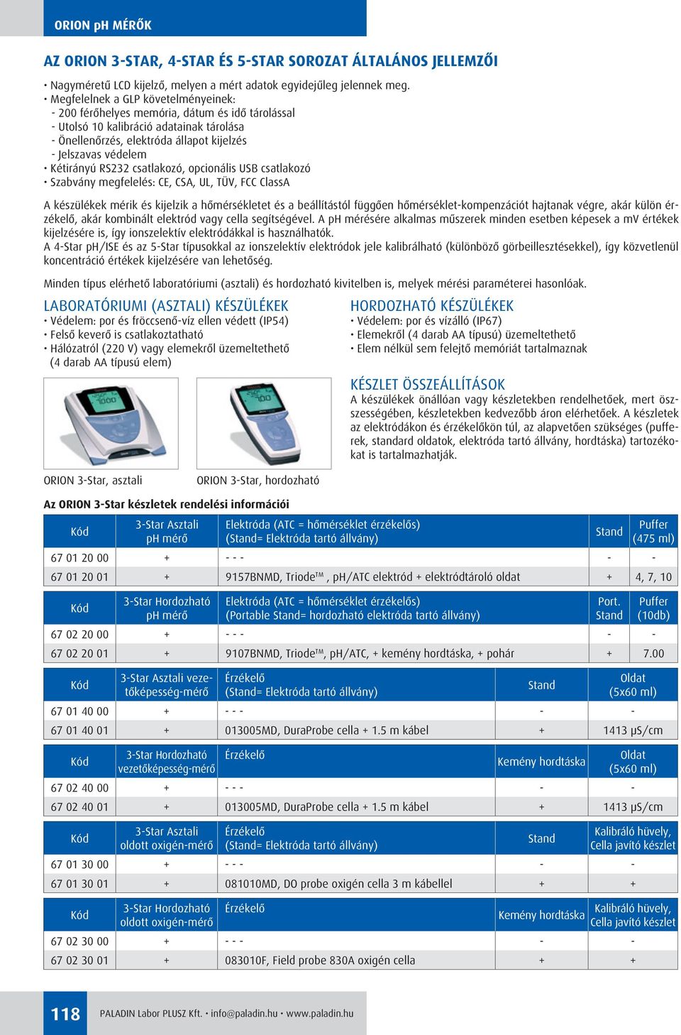 Kétirányú RS232 csatlakozó, opcionális USB csatlakozó Szabvány megfelelés: CE, CSA, UL, TÜV, FCC ClassA A készülékek mérik és kijelzik a hômérsékletet és a beállítástól függôen