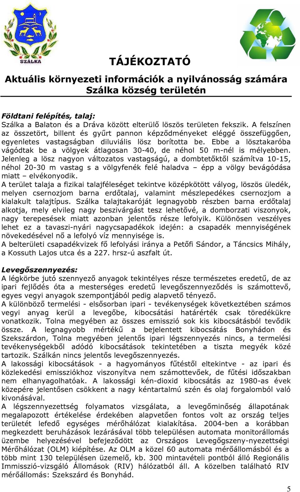 Ebbe a lösztakaróba vágódtak be a völgyek átlagosan 30-40, de néhol 50 m-nél is mélyebben.