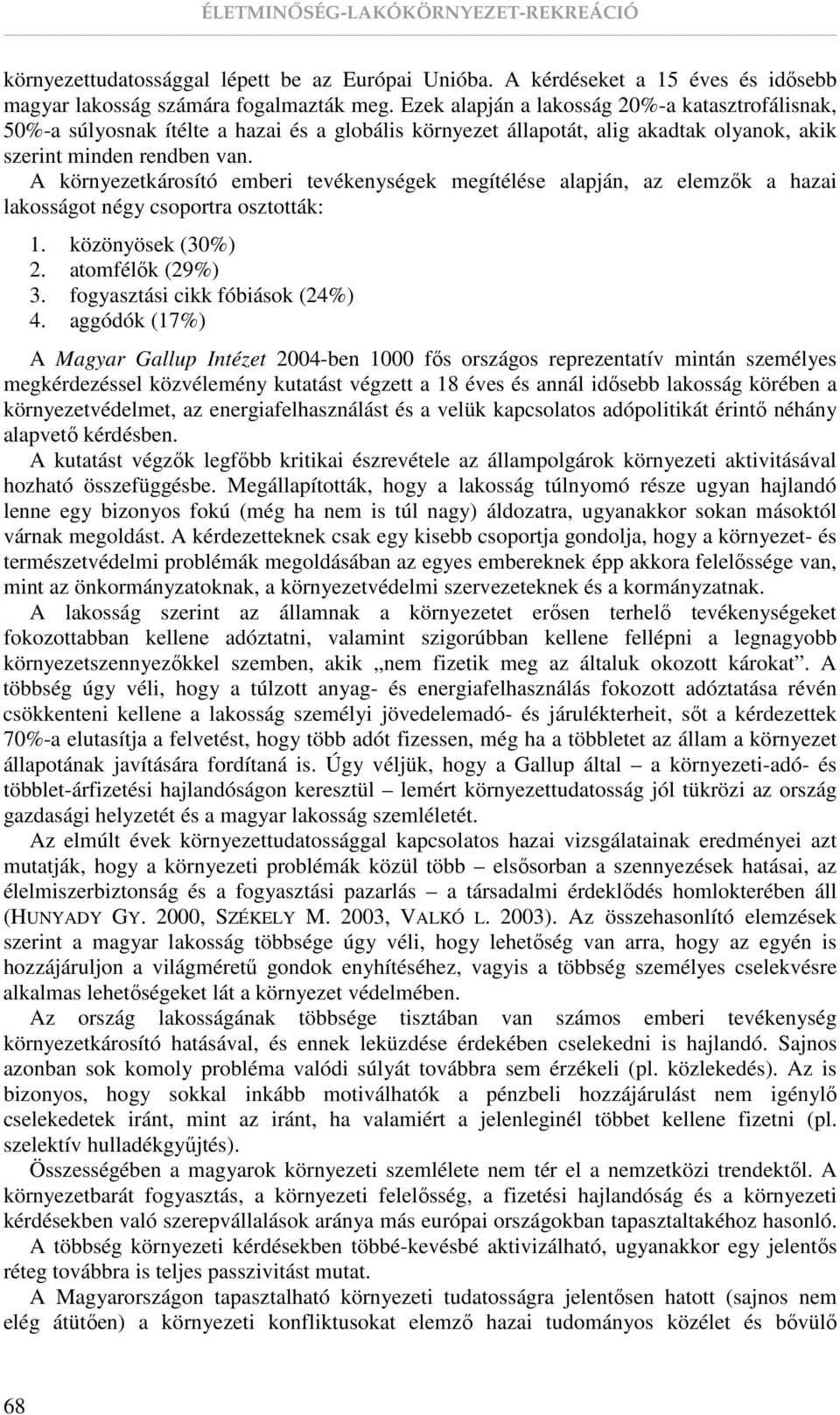 A környezetkárosító emberi tevékenységek megítélése alapján, az elemzık a hazai lakosságot négy csoportra osztották: 1. közönyösek (30%) 2. atomfélık (29%) 3. fogyasztási cikk fóbiások (24%) 4.