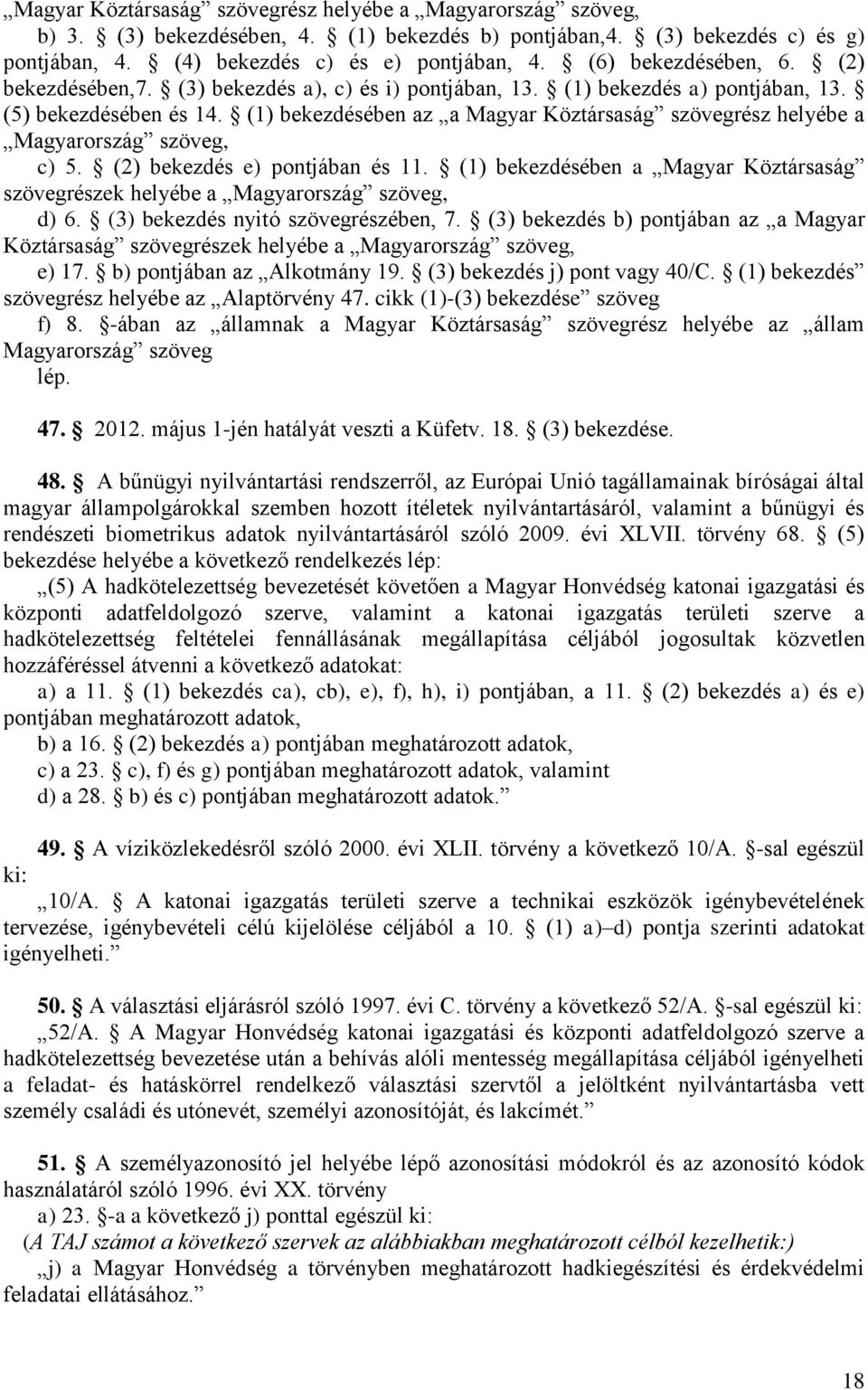 (1) bekezdésében az a Magyar Köztársaság szövegrész helyébe a Magyarország szöveg, c) 5. (2) bekezdés e) pontjában és 11.