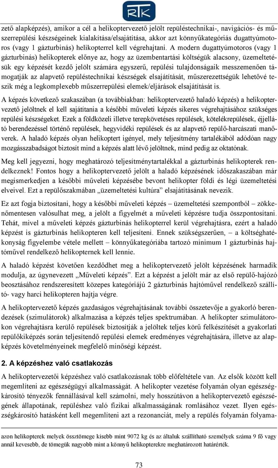 A modern dugattyúmotoros (vagy 1 gázturbinás) helikopterek előnye az, hogy az üzembentartási költségük alacsony, üzemeltetésük egy képzését kezdő jelölt számára egyszerű, repülési tulajdonságaik