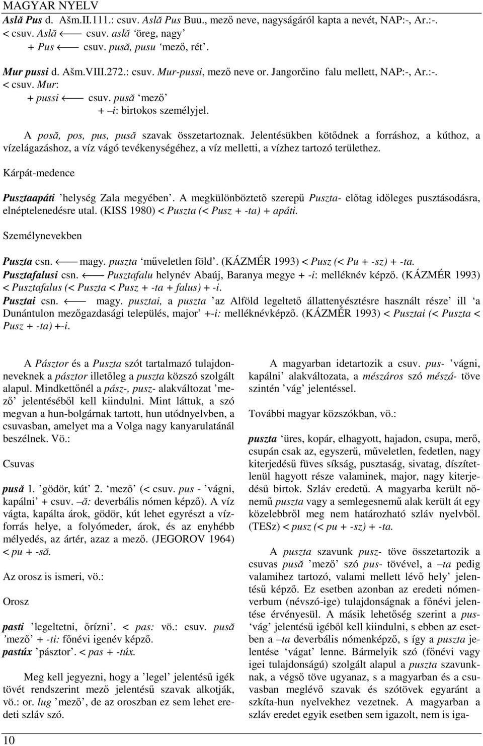 Jelentésükben kötődnek a forráshoz, a kúthoz, a vízelágazáshoz, a víz vágó tevékenységéhez, a víz melletti, a vízhez tartozó területhez. Kárpát-medence Pusztaapáti helység Zala megyében.