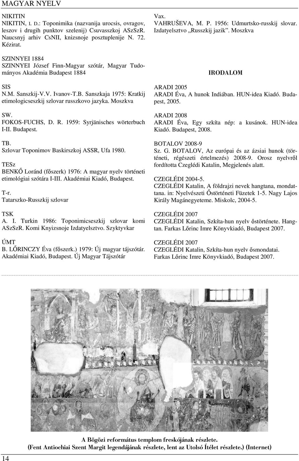 Moszkva SW. FOKOS-FUCHS, D. R. 1959: Syrjänisches wörterbuch I-II. Budapest. TB. Szlovar Toponimov Baskirszkoj ASSR, Ufa 1980.