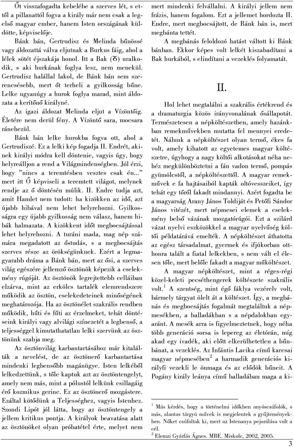 Gertrudisz halállal lakol, de Bánk bán sem szerencsésebb, mert őt terheli a gyilkosság bűne. Lelke ugyanúgy a hurok foglya marad, mint áldozata a kerítőnő királyné.