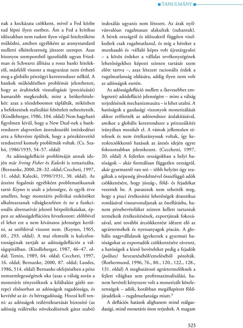 Azaz bizonyos szempontból igazolódik ugyan Friedman és Schwartz állítása a rossz banki hitelekről, másfelől viszont a magyarázat nem érthető meg a globális pénzügyi keretrendszer nélkül.