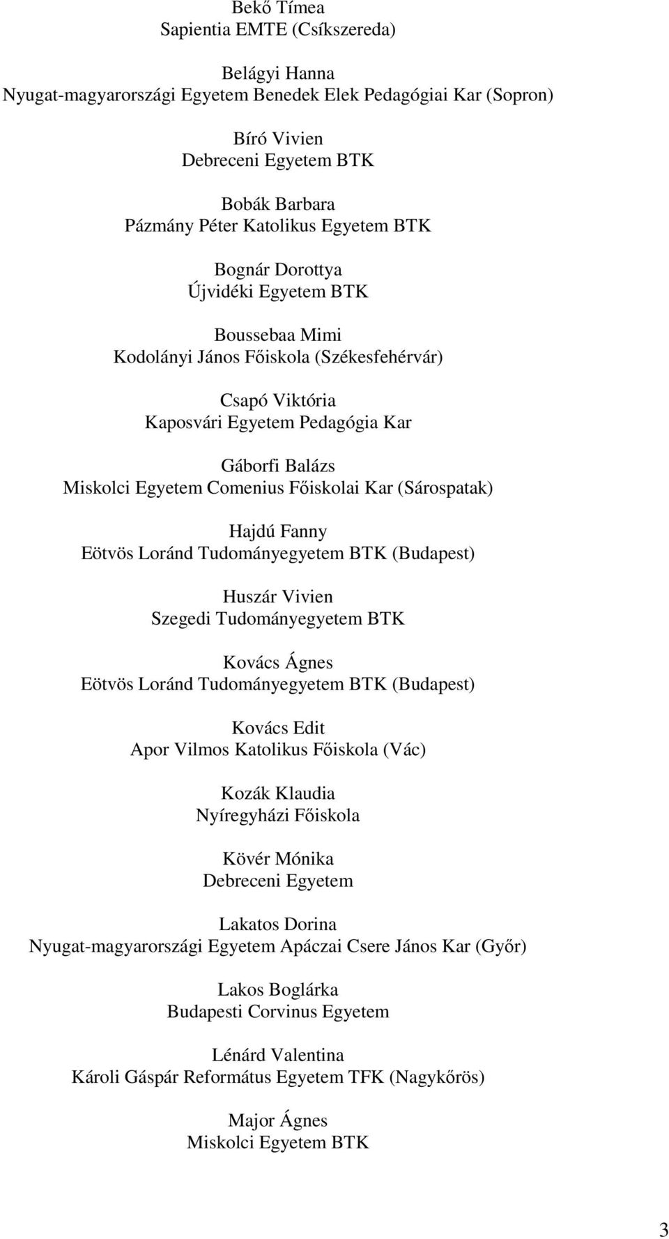 (Sárospatak) Hajdú Fanny Eötvös Loránd Tudományegyetem BTK (Budapest) Huszár Vivien Szegedi Tudományegyetem BTK Kovács Ágnes Eötvös Loránd Tudományegyetem BTK (Budapest) Kovács Edit Apor Vilmos