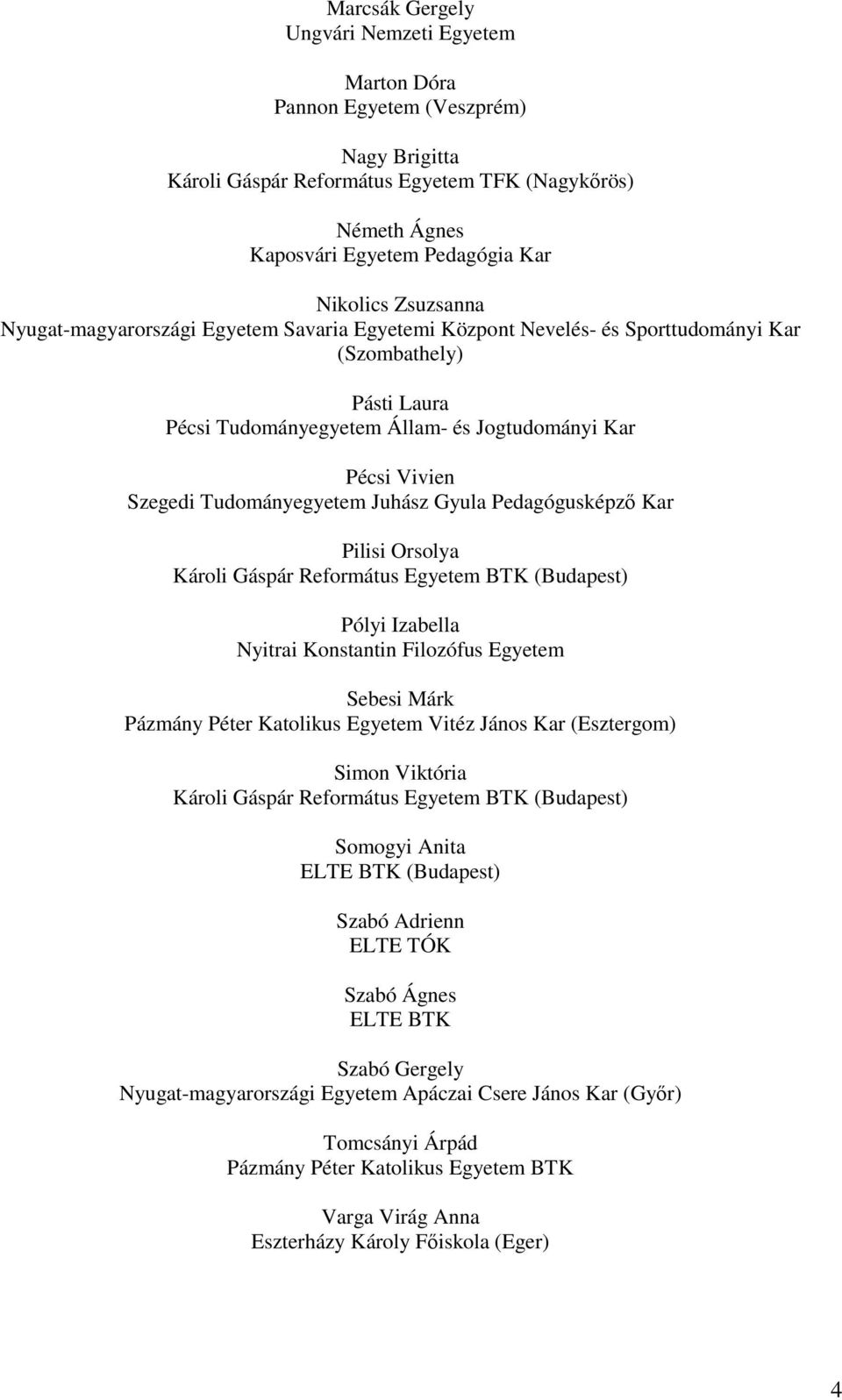 Tudományegyetem Juhász Gyula Pedagógusképző Kar Pilisi Orsolya Károli Gáspár Református Egyetem BTK (Budapest) Pólyi Izabella Nyitrai Konstantin Filozófus Egyetem Sebesi Márk Pázmány Péter Katolikus