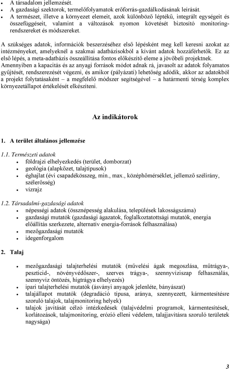 A szükséges adatok, információk beszerzéséhez első lépésként meg kell keresni azokat az intézményeket, amelyeknél a szakmai adatbázisokból a kívánt adatok hozzáférhetők.