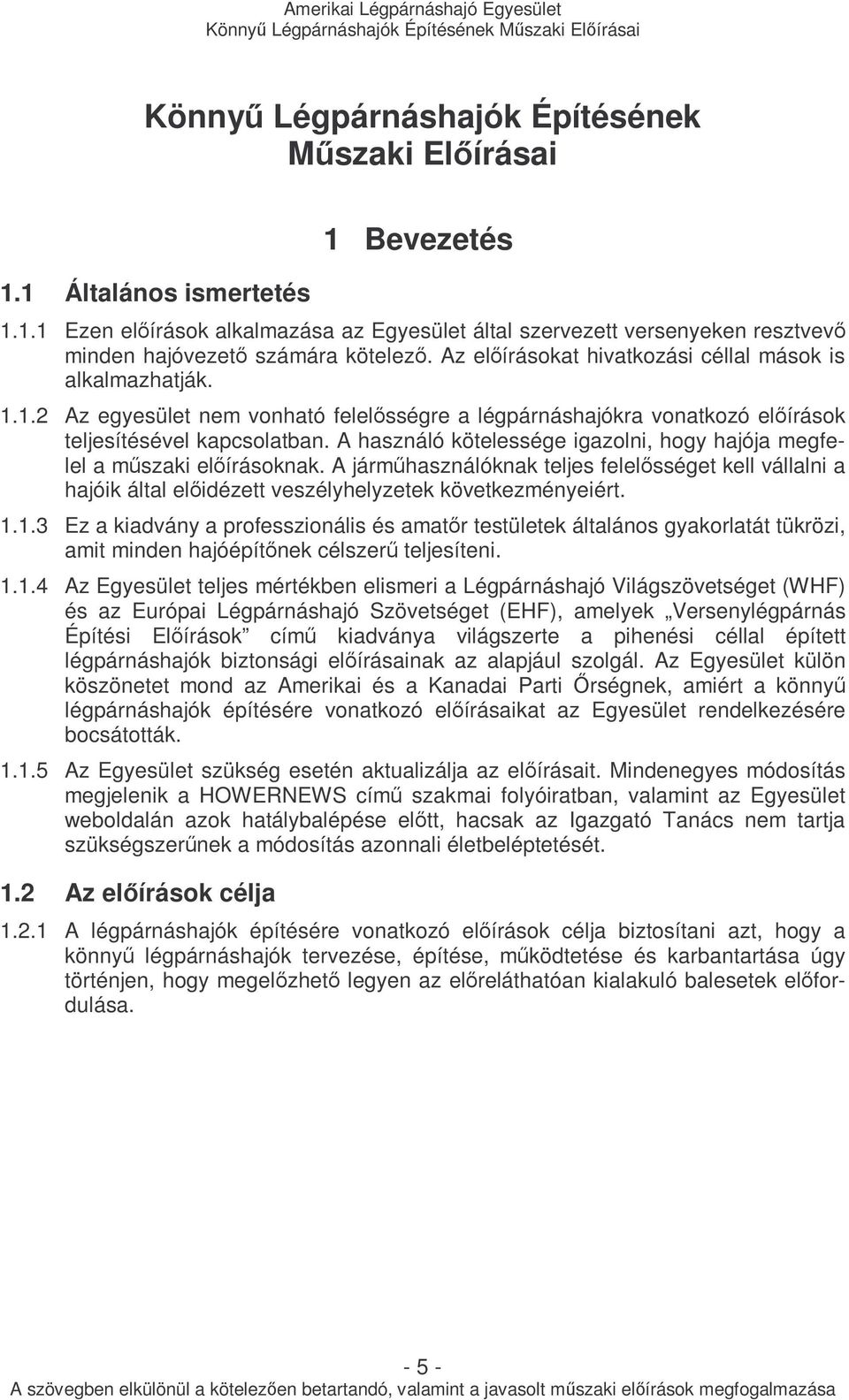 A használó kötelessége igazolni, hogy hajója megfelel a mőszaki elıírásoknak. A jármőhasználóknak teljes felelısséget kell vállalni a hajóik által elıidézett veszélyhelyzetek következményeiért. 1.