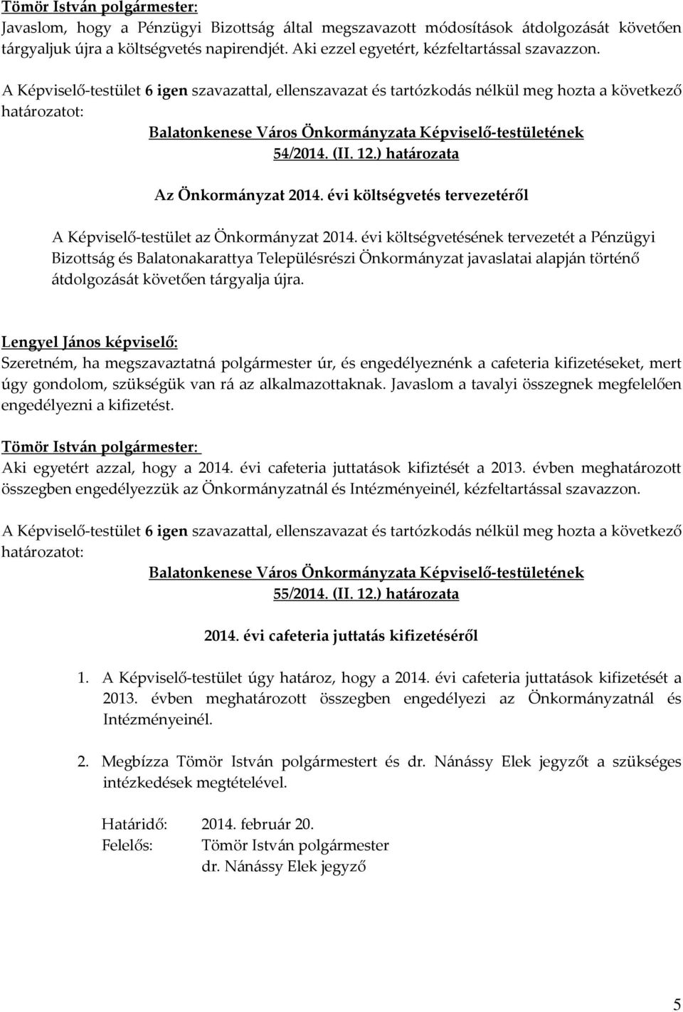 évi költségvetésének tervezetét a Pénzügyi Bizottság és Balatonakarattya Településrészi Önkormányzat javaslatai alapján történő átdolgozását követően tárgyalja újra.