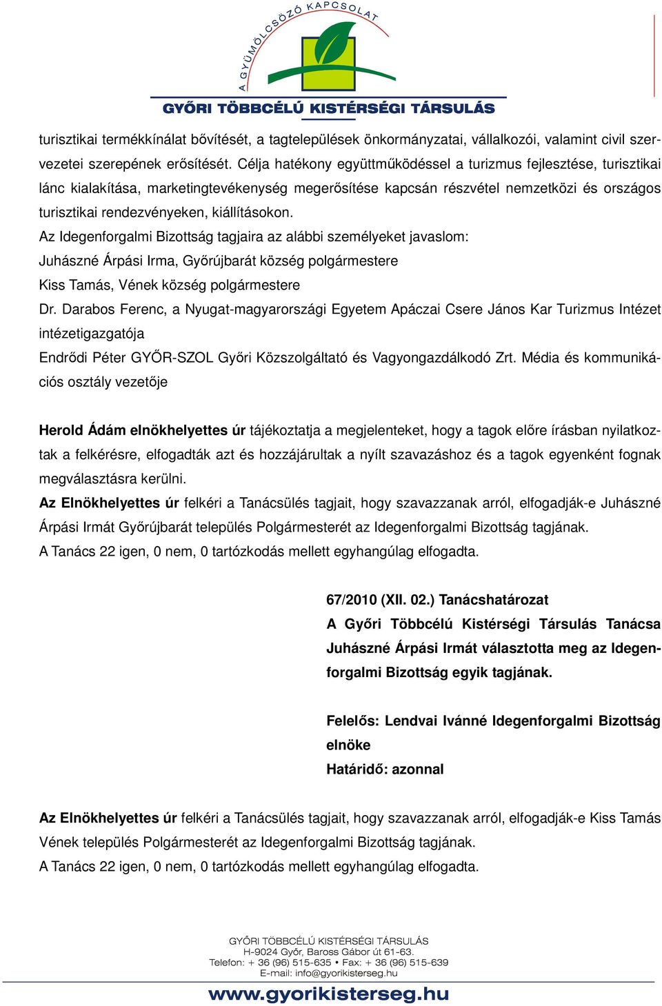 kiállításokon. Az Idegenforgalmi Bizottság tagjaira az alábbi személyeket javaslom: Juhászné Árpási Irma, Győrújbarát község polgármestere Kiss Tamás, Vének község polgármestere Dr.