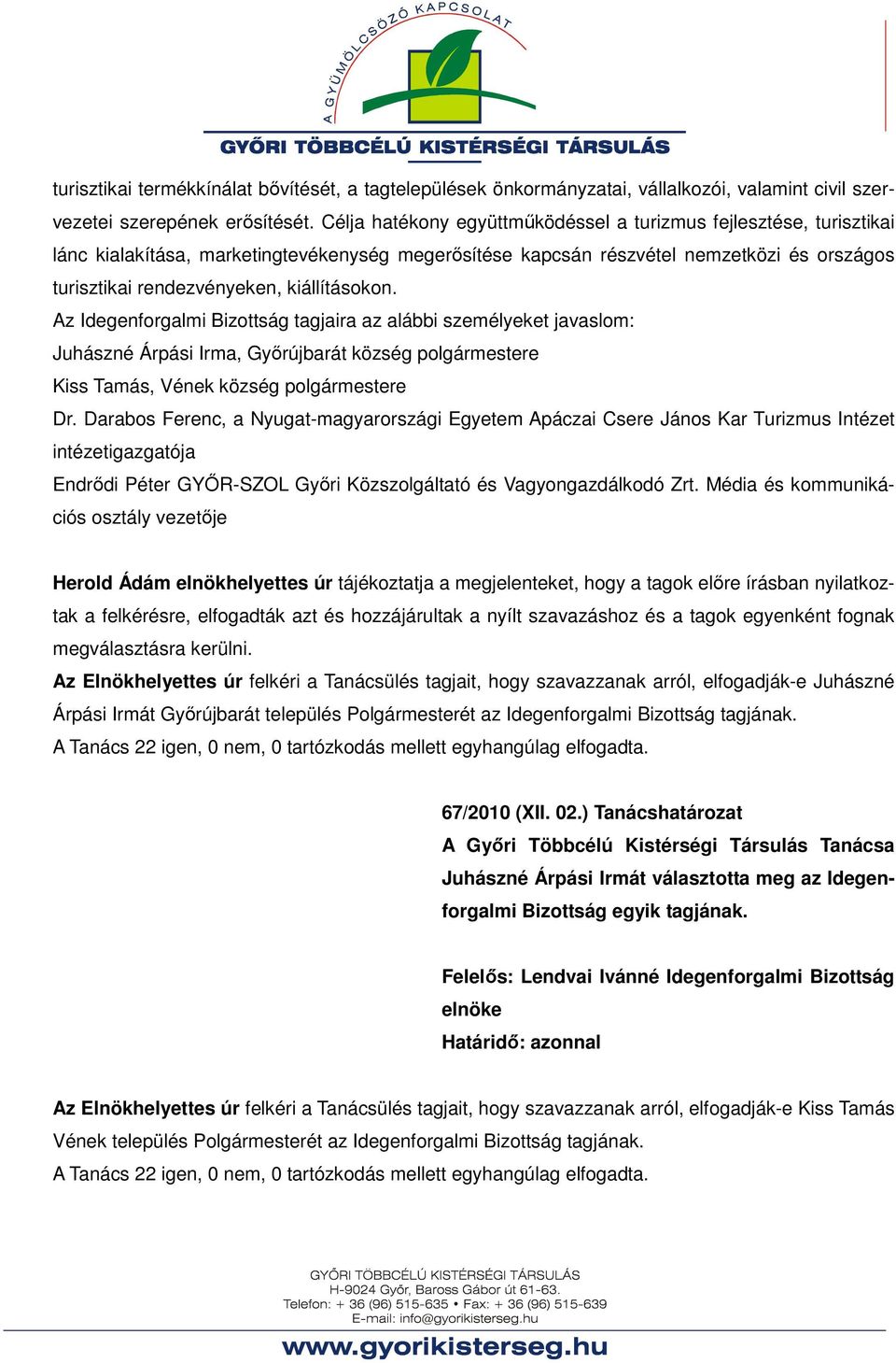 kiállításokon. Az Idegenforgalmi Bizottság tagjaira az alábbi személyeket javaslom: Juhászné Árpási Irma, Győrújbarát község polgármestere Kiss Tamás, Vének község polgármestere Dr.