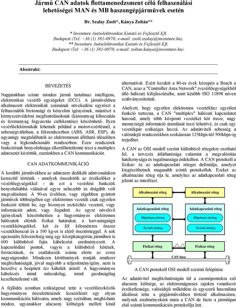 A járművekben alkalmazott elektronikák számának növekedése egyrészt a felhasználók biztonsági és kényelmi igényeinek, másrészt a környezetvédelmi megfontolásoknak (károsanyag kibocsátás és üzemanyag