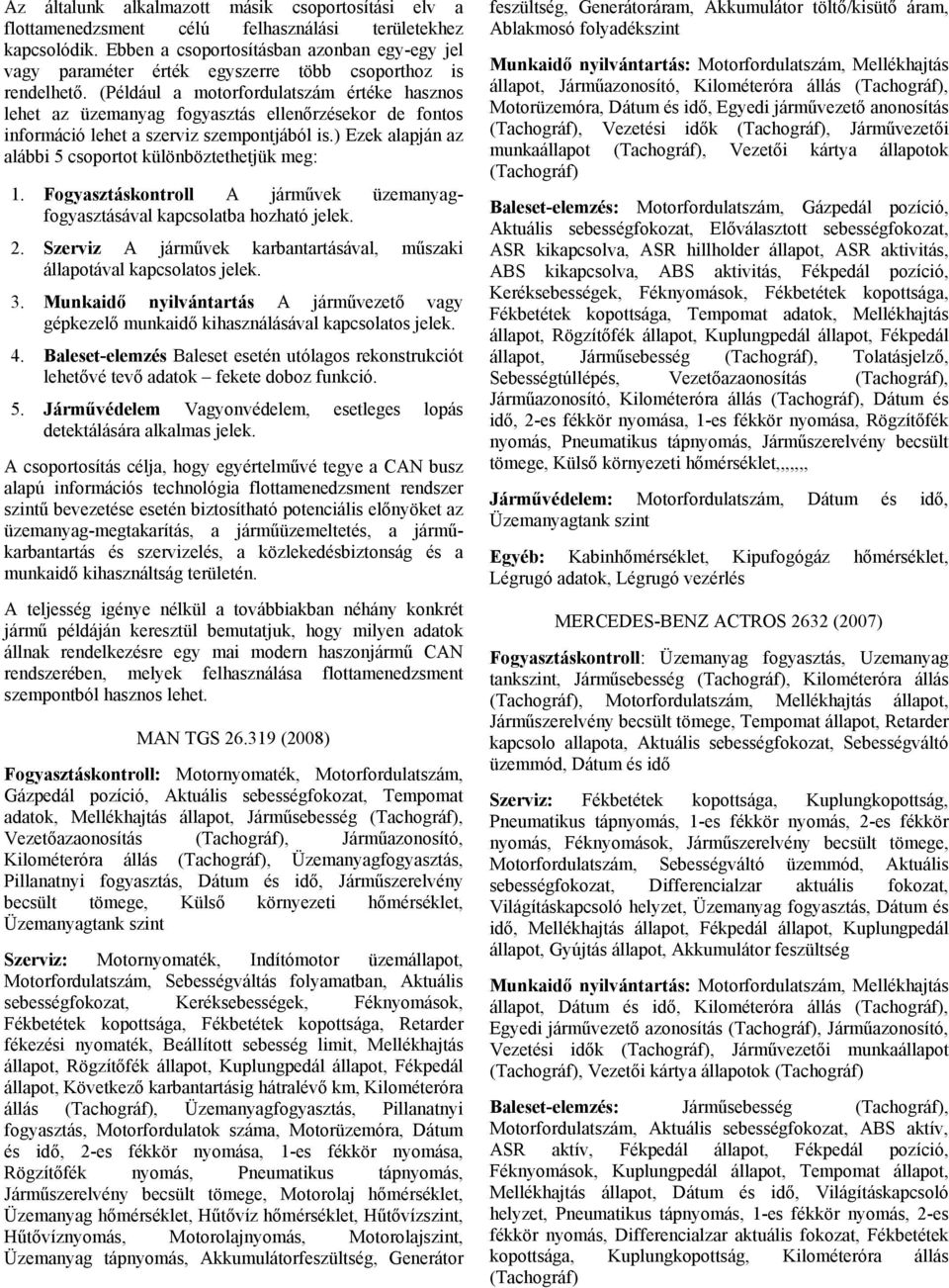 (Például a motorfordulatszám értéke hasznos lehet az üzemanyag fogyasztás ellenőrzésekor de fontos információ lehet a szerviz szempontjából is.