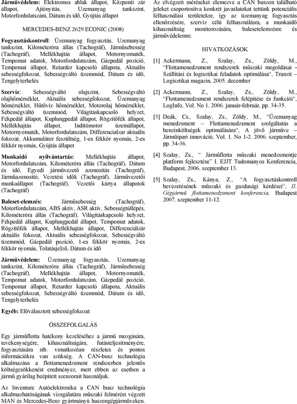 kapcsoló állapota, Aktuális sebességfokozat, Sebességváltó üzemmód, Dátum és idő, Tengelyterhelés Szerviz: Sebességváltó olajszint, Sebességváltó olajhőmérséklet, Aktuális sebességfokozat, Üzemanyag