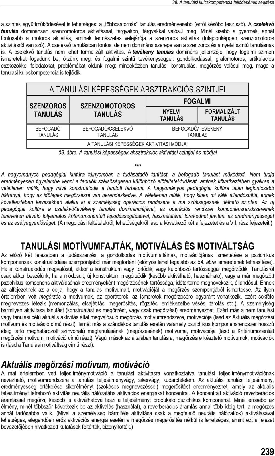 A cselekvő tanulásban fontos, de nem domináns szerepe van a szenzoros és a nyelvi szintű tanulásnak is. A cselekvő tanulás nem lehet formalizált aktivitás.
