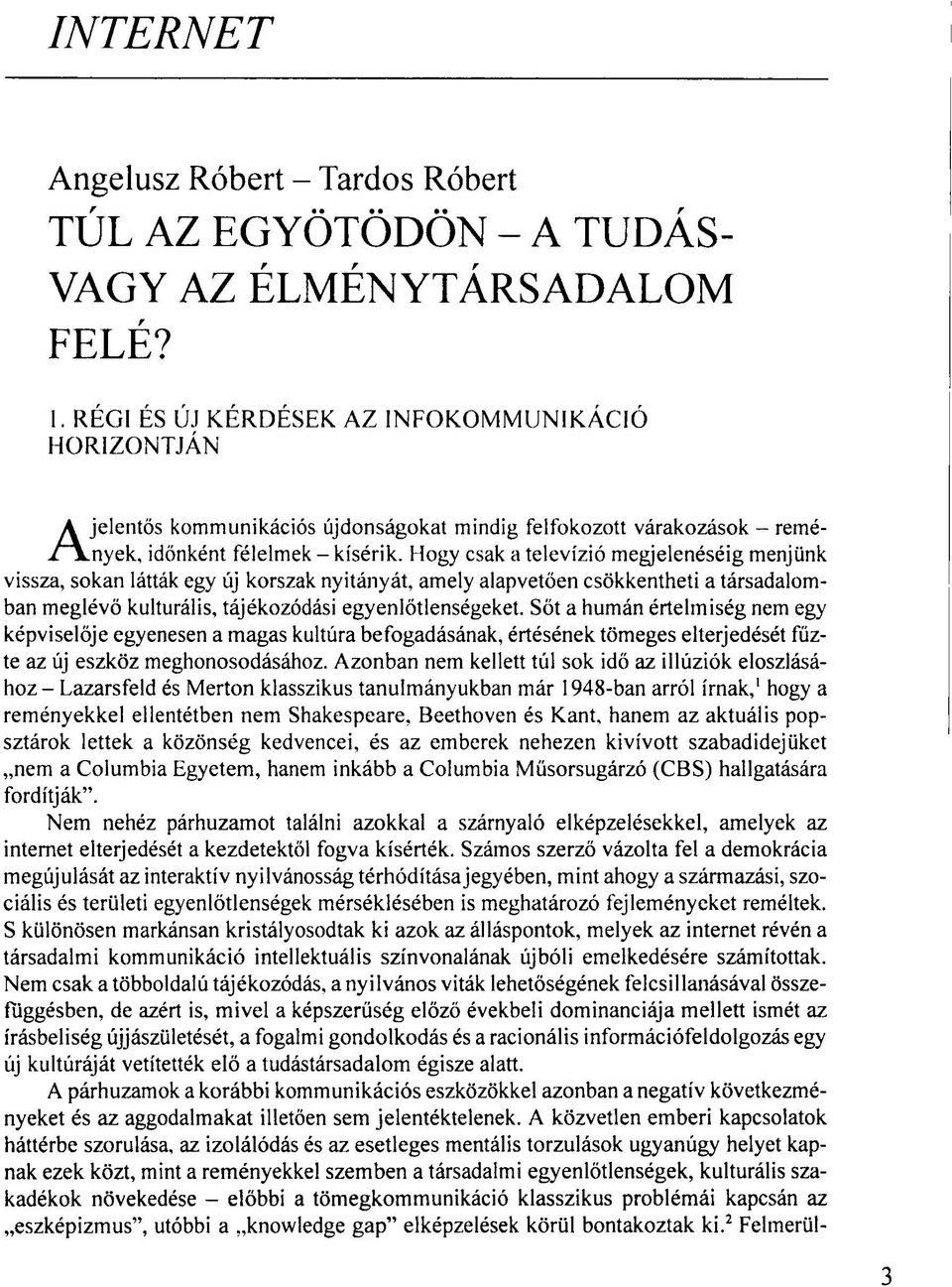 Hogy csak a televízió megjelenéséig menjünk vissza, sokan látták egy új korszak nyitányát, amely alapvetően csökkentheti a társadalomban meglévő kulturális, tájékozódási egyenlőtlenségeket.