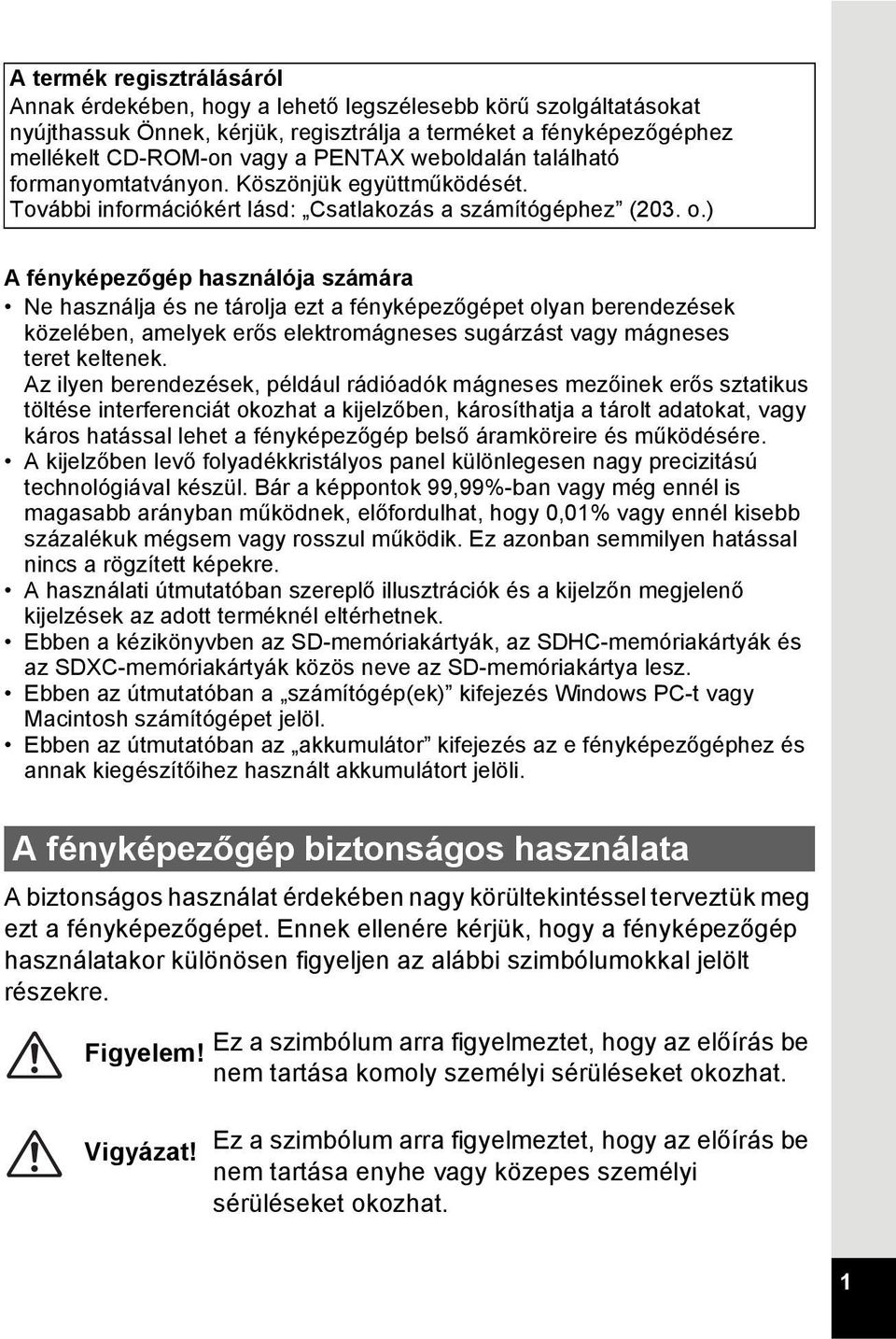 ) A fényképezőgép használója számára Ne használja és ne tárolja ezt a fényképezőgépet olyan berendezések közelében, amelyek erős elektromágneses sugárzást vagy mágneses teret keltenek.