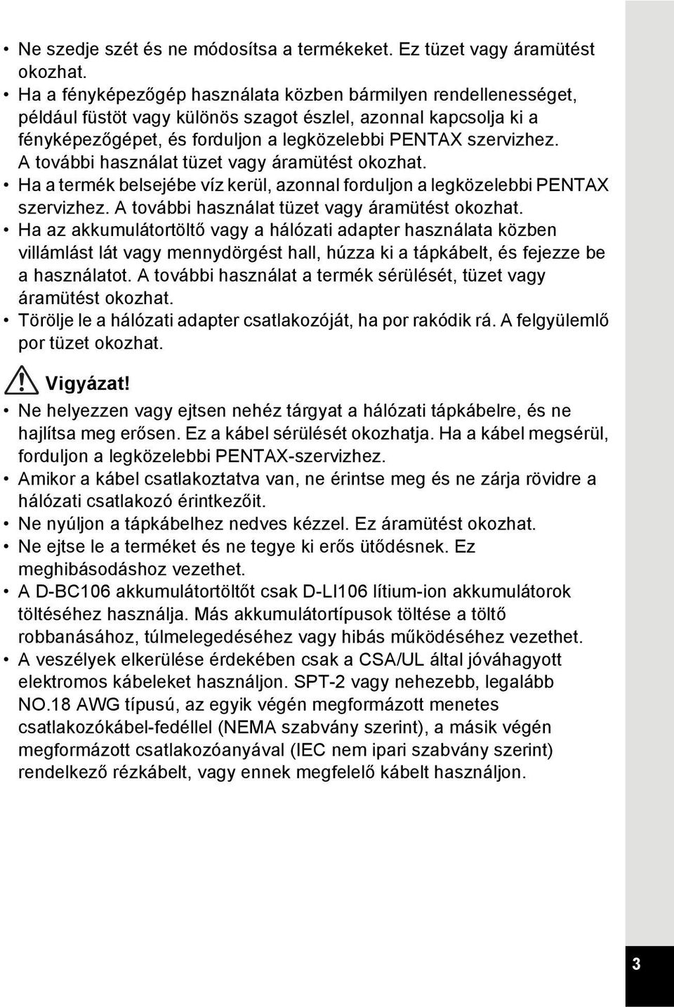 A további használat tüzet vagy áramütést okozhat. Ha a termék belsejébe víz kerül, azonnal forduljon a legközelebbi PENTAX szervizhez. A további használat tüzet vagy áramütést okozhat.