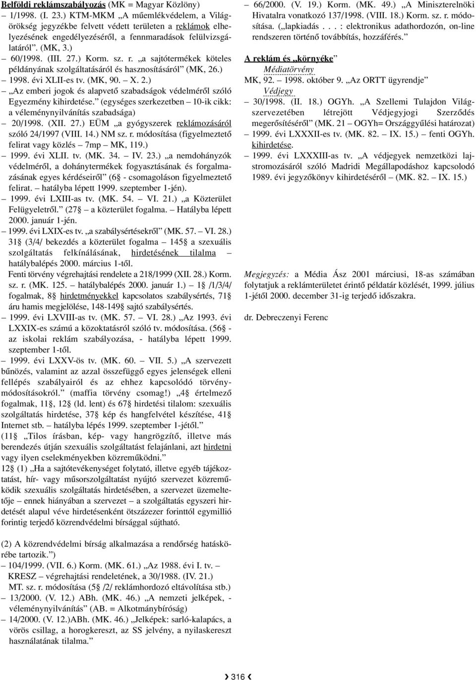 ) 1998. évi XLII-es tv. (MK, 90. X. 2.) Az emberi jogok és alapvetô szabadságok védelmérôl szóló Egyezmény kihirdetése. (egységes szerkezetben 10-ik cikk: a véleménynyilvánítás szabadsága) 20/1998.