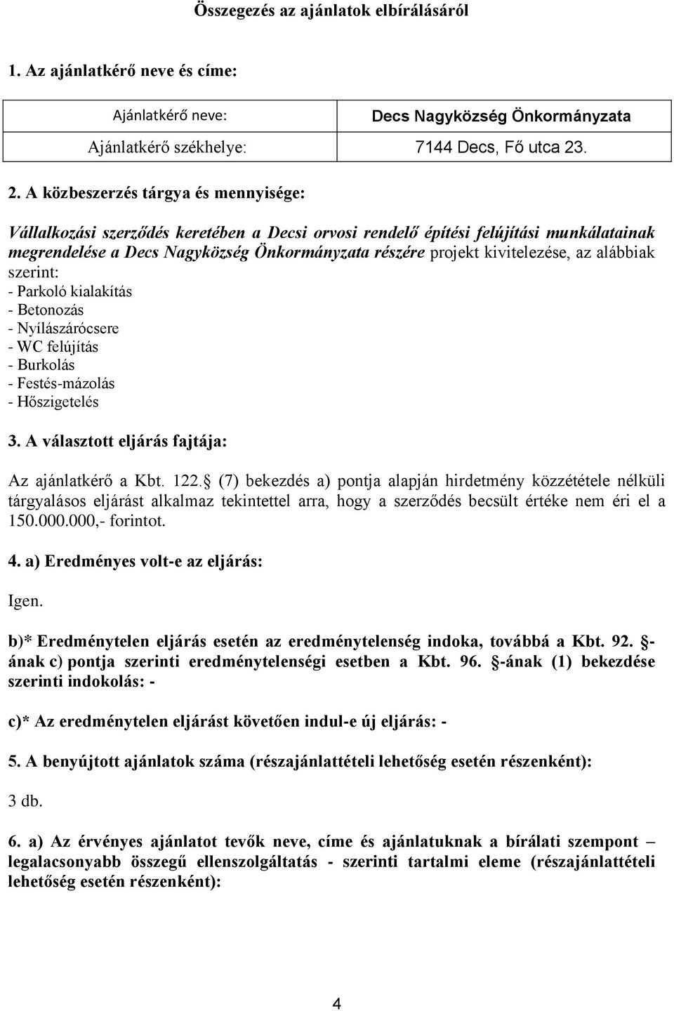 kivitelezése, az alábbiak szerint: - Parkoló kialakítás - Betonozás - Nyílászárócsere - WC felújítás - Burkolás - Festés-mázolás - Hőszigetelés 3. A választott eljárás fajtája: Az ajánlatkérő a Kbt.