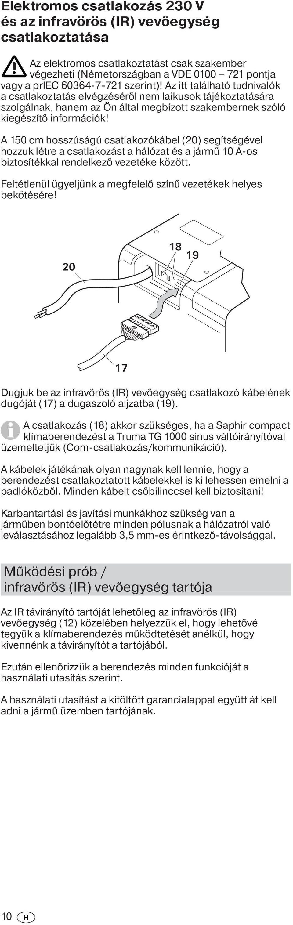 A 150 cm hosszúságú csatlakozókábel (20) segítségével hozzuk létre a csatlakozást a hálózat és a jármű 10 A-os biztosítékkal rendelkező vezetéke között.