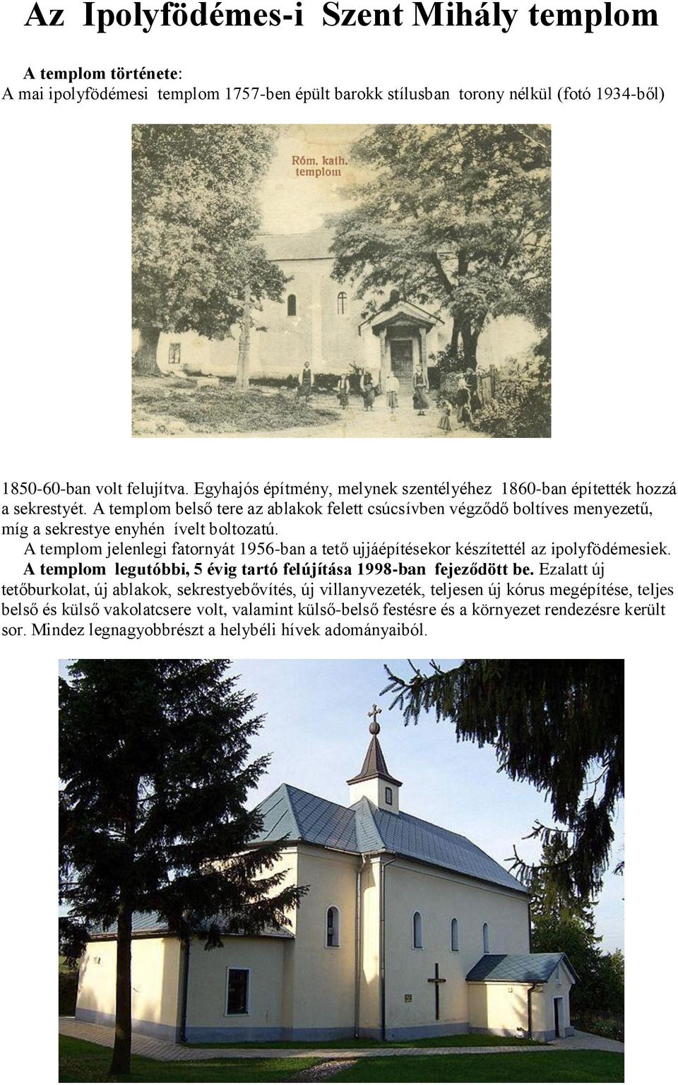 A templom jelenlegi fatornyát 1956-ban a tető ujjáépítésekor készítettél az ipolyfödémesiek. A templom legutóbbi, 5 évig tartó felújítása 1998-ban fejeződött be.