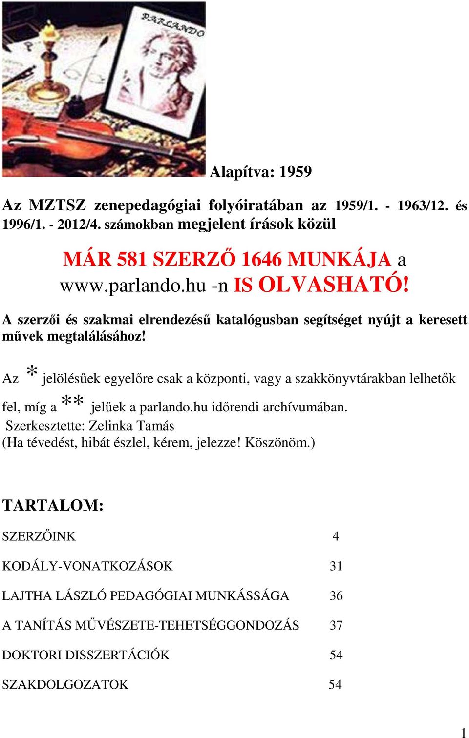 Az * jelölésűek egyelőre csak a központi, vagy a szakkönyvtárakban lelhetők fel, míg a ** jelűek a parlando.hu időrendi archívumában.