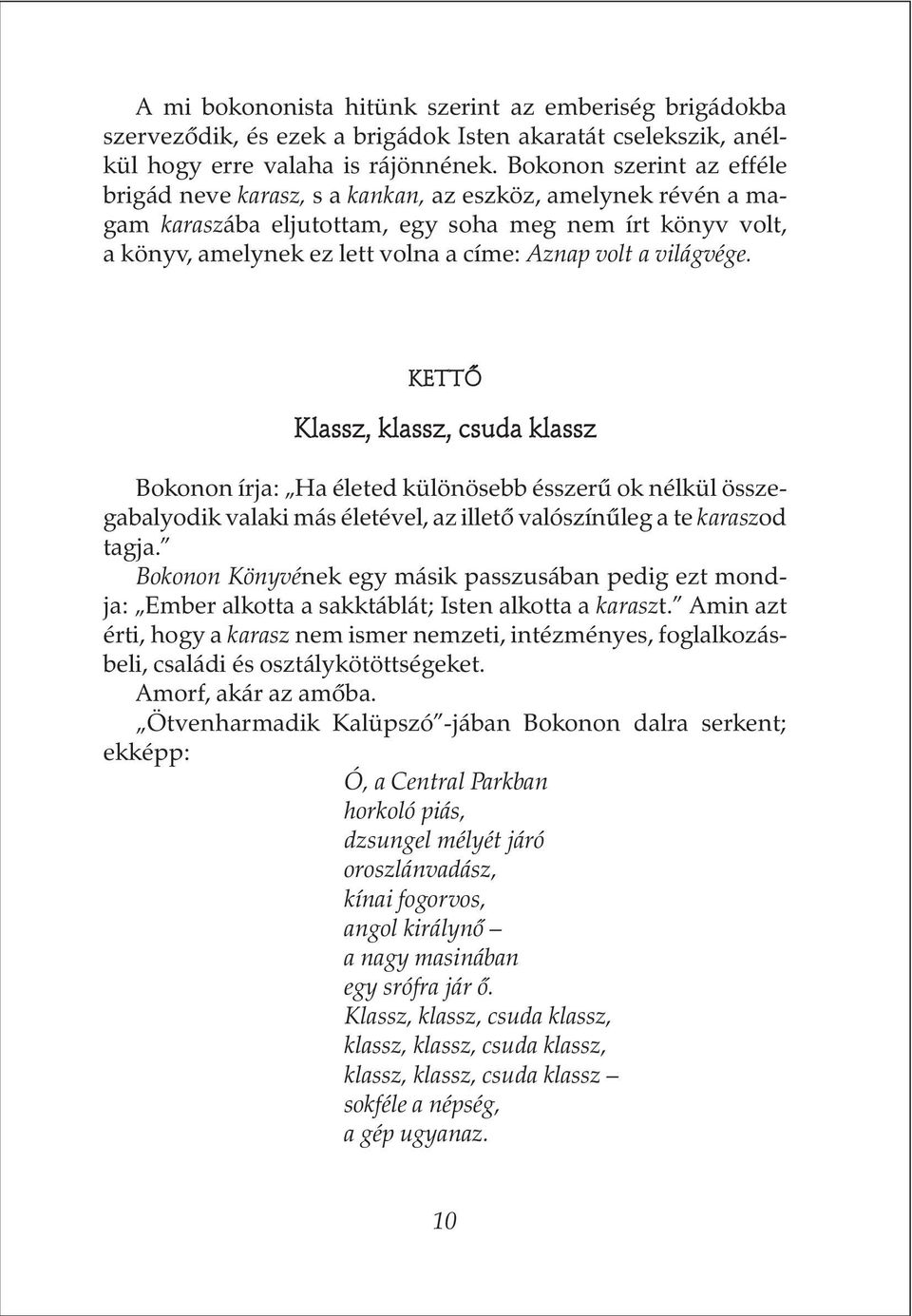 világvége. KETTÕ Klassz, klassz, csuda klassz Bokonon írja: Ha életed különösebb ésszerû ok nélkül összegabalyodik valaki más életével, az illetõ valószínûleg a te karaszod tagja.