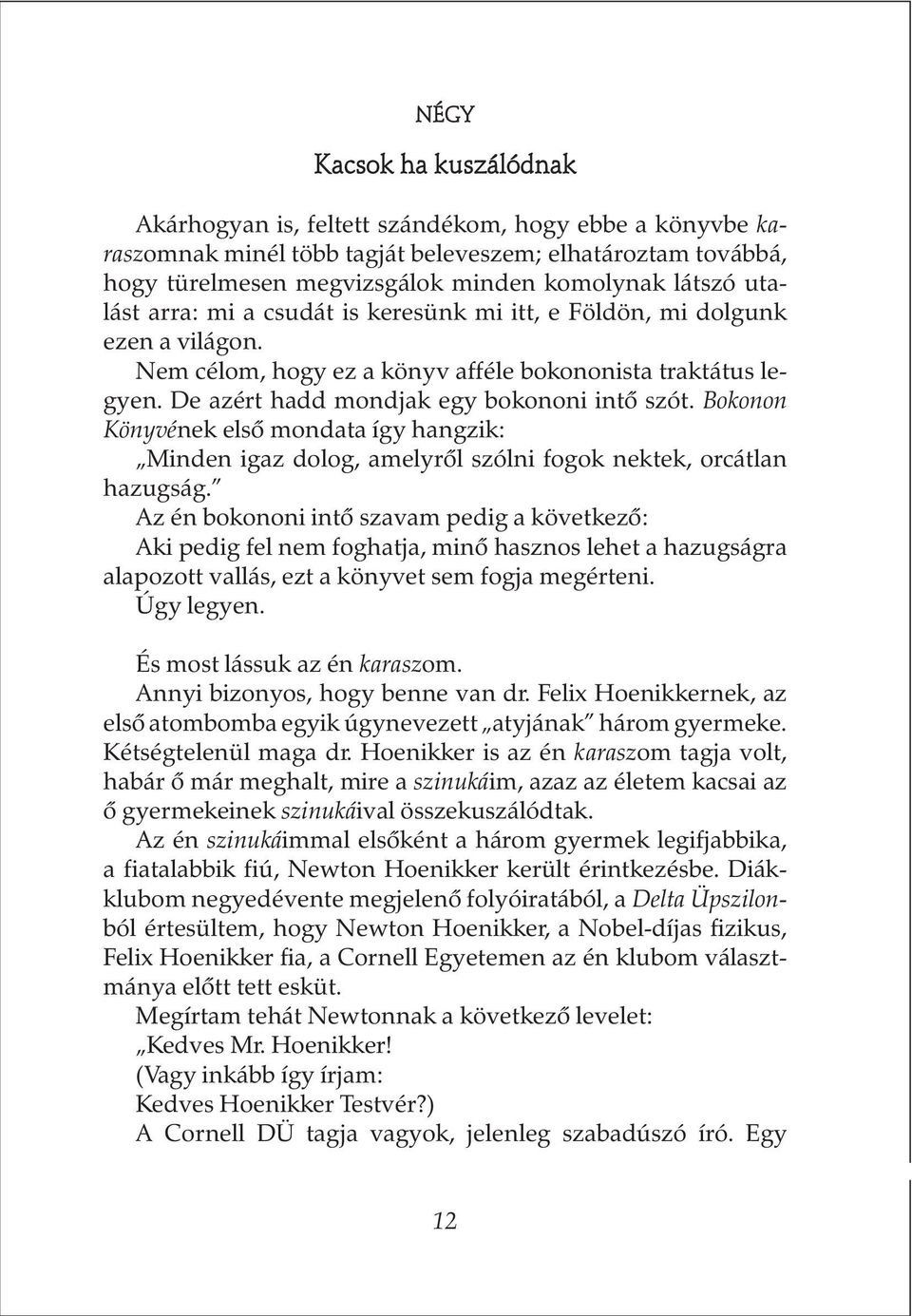 Bokonon Könyvének elsõ mondata így hangzik: Minden igaz dolog, amelyrõl szólni fogok nektek, orcátlan hazugság.