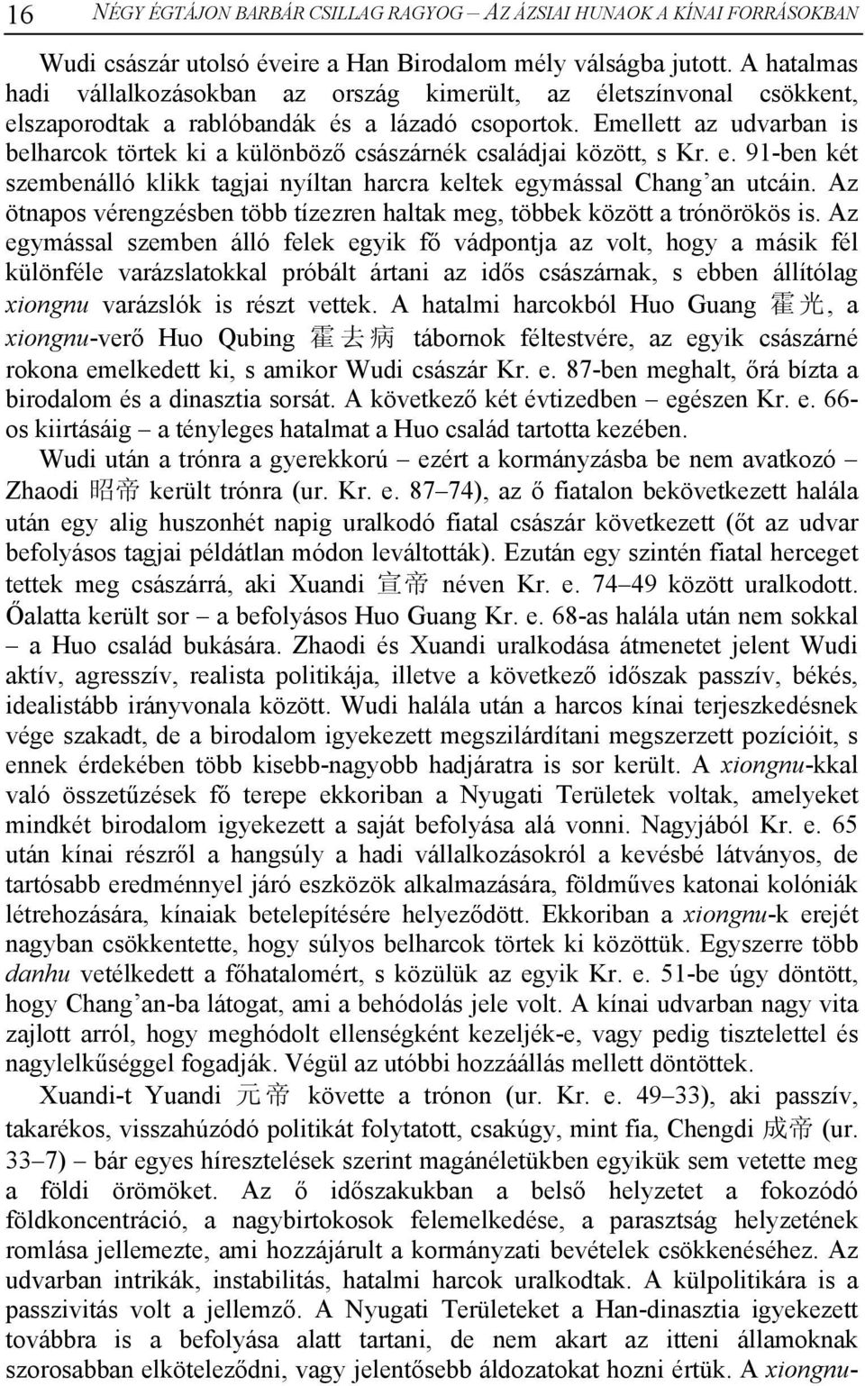 Emellett az udvarban is belharcok törtek ki a különböző császárnék családjai között, s Kr. e. 91-ben két szembenálló klikk tagjai nyíltan harcra keltek egymással Chang an utcáin.