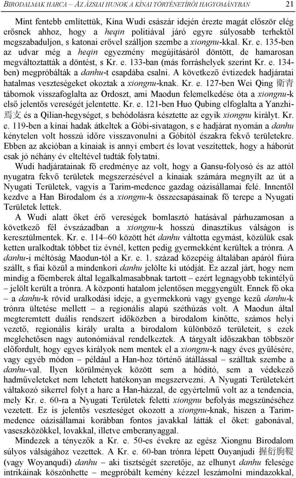 e. 133-ban (más forráshelyek szerint Kr. e. 134- ben) megpróbálták a danhu-t csapdába csalni. A következő évtizedek hadjáratai hatalmas veszteségeket okoztak a xiongnu-knak. Kr. e. 127-ben Wei Qing 衛 青 tábornok visszafoglalta az Ordoszt, ami Maodun felemelkedése óta a xiongnu-k első jelentős vereségét jelentette.
