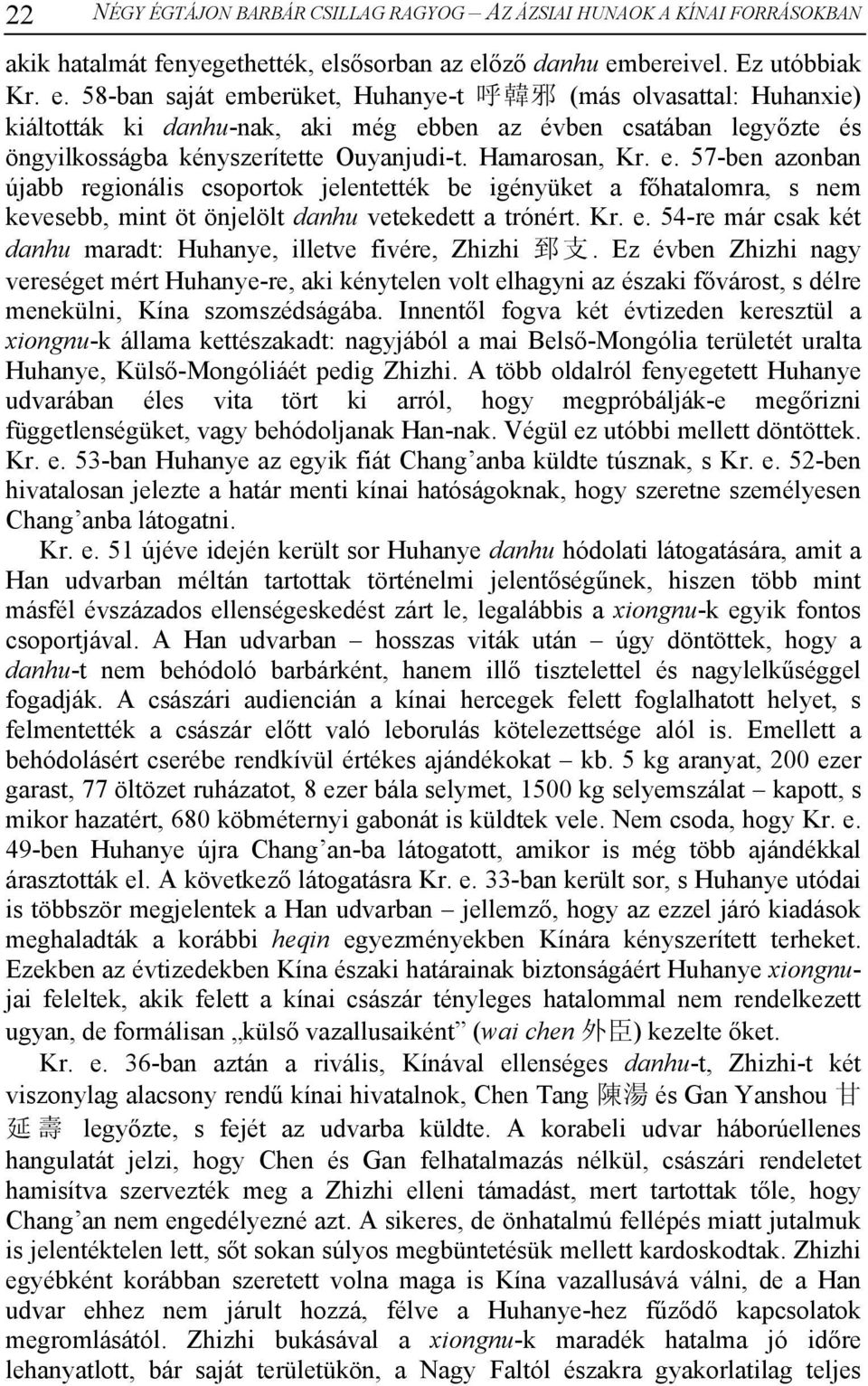 Hamarosan, Kr. e. 57-ben azonban újabb regionális csoportok jelentették be igényüket a főhatalomra, s nem kevesebb, mint öt önjelölt danhu vetekedett a trónért. Kr. e. 54-re már csak két danhu maradt: Huhanye, illetve fivére, Zhizhi 郅 支.