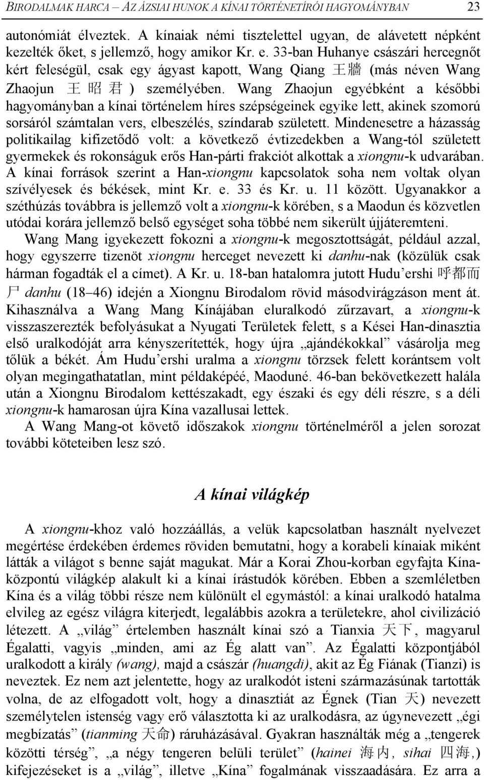 Wang Zhaojun egyébként a későbbi hagyományban a kínai történelem híres szépségeinek egyike lett, akinek szomorú sorsáról számtalan vers, elbeszélés, színdarab született.