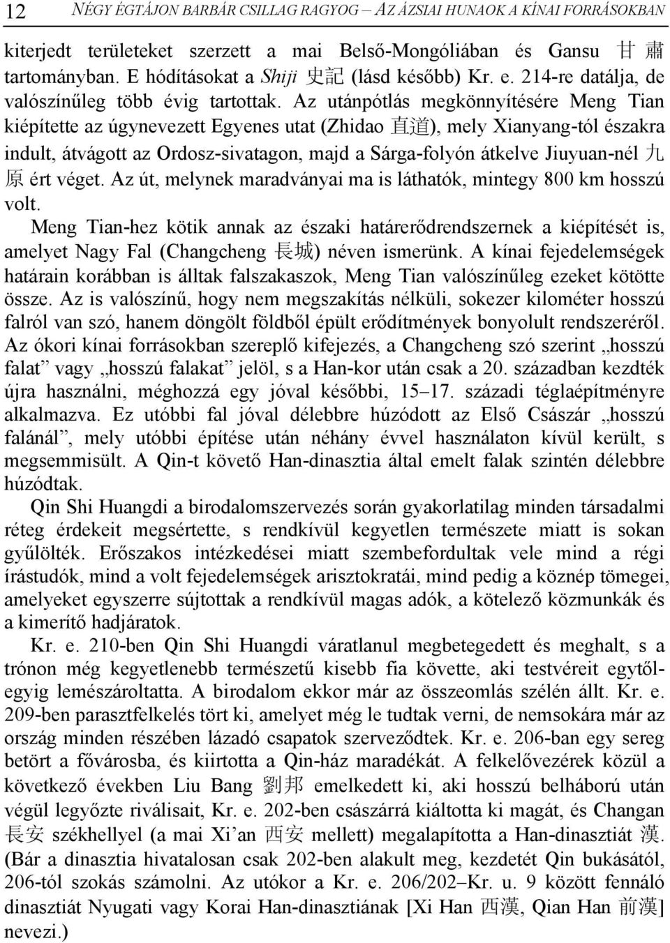Az utánpótlás megkönnyítésére Meng Tian kiépítette az úgynevezett Egyenes utat (Zhidao 直 道 ), mely Xianyang-tól északra indult, átvágott az Ordosz-sivatagon, majd a Sárga-folyón átkelve Jiuyuan-nél 九