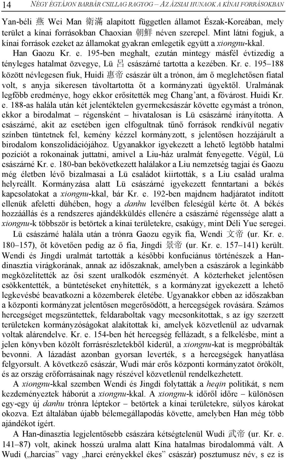 Kr. e. 195 188 között névlegesen fiuk, Huidi 惠 帝 császár ült a trónon, ám ő meglehetősen fiatal volt, s anyja sikeresen távoltartotta őt a kormányzati ügyektől.
