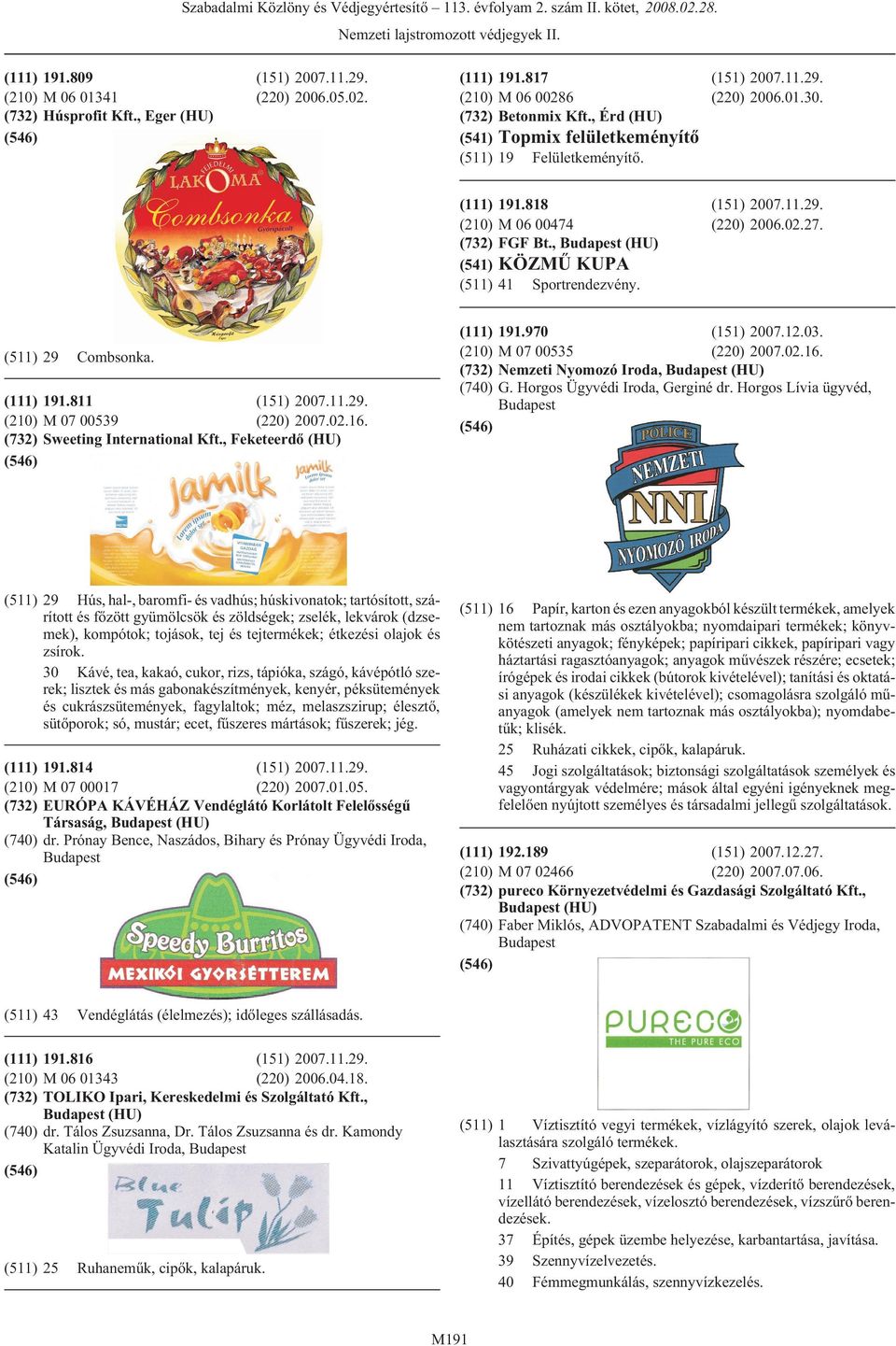 11.29. (220) 2006.02.27. KÖZMÛ KUPA 41 Sportrendezvény. 191.970 (151) 2007.12.03. M 07 00535 (220) 2007.02.16. Nemzeti Nyomozó Iroda, (HU) G. Horgos Ügyvédi Iroda, Gerginé dr.
