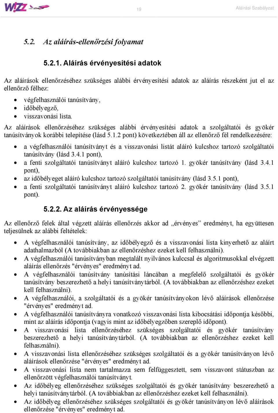 Az aláírások ellenőrzéséhez szükséges alábbi érvényesítési adatok a szolgáltatói és gyökér tanúsítványok korábbi telepítése (lásd 5.1.