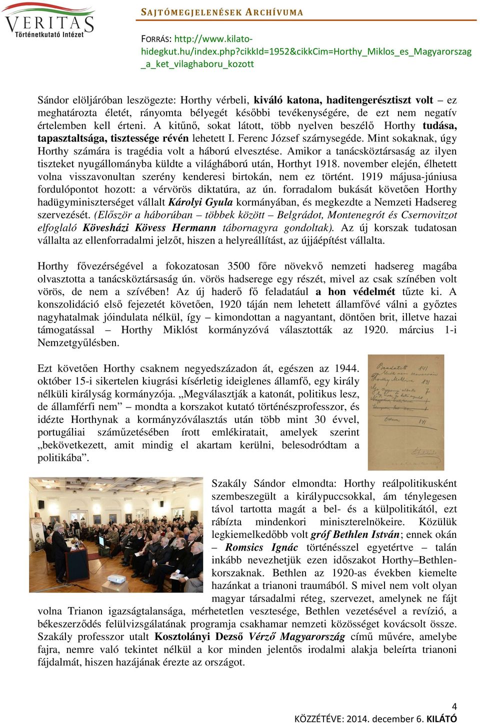 Mint sokaknak, úgy Horthy számára is tragédia volt a háború elvesztése. Amikor a tanácsköztársaság az ilyen tiszteket nyugállományba küldte a világháború után, Horthyt 1918.