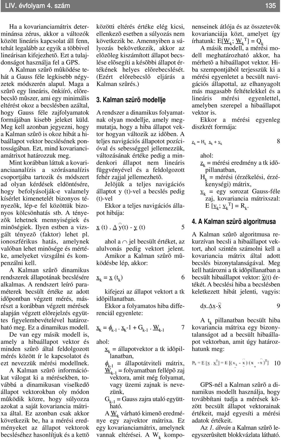 Maga a szûrõ egy lineáris, önkiíró, elõrebecslõ mûszer, ami egy minimális eltérést okoz a becslésben azáltal, hogy Gauss féle zajfolyamatok formájában kisebb jeleket küld.