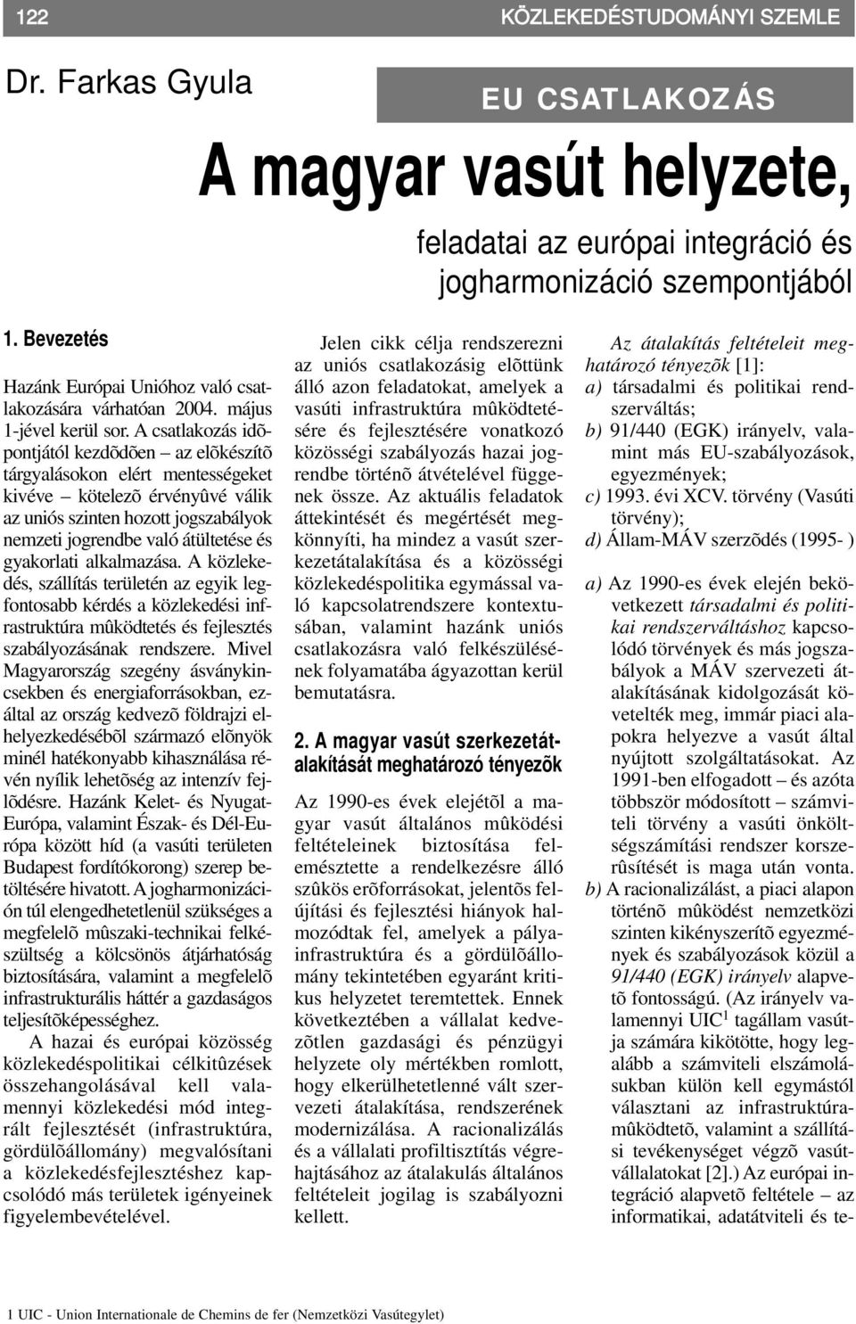A csatlakozás idõpontjától kezdõdõen az elõkészítõ tárgyalásokon elért mentességeket kivéve kötelezõ érvényûvé válik az uniós szinten hozott jogszabályok nemzeti jogrendbe való átültetése és