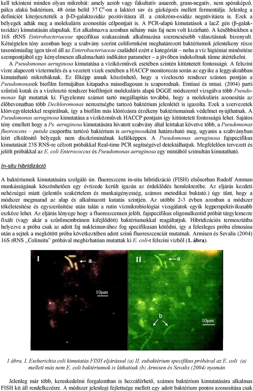 A PCR-alapú kimutatások a lacz gén (β-galaktozidáz) kimutatásán alapultak. Ezt alkalmazva azonban néhány más faj nem volt kizárható.