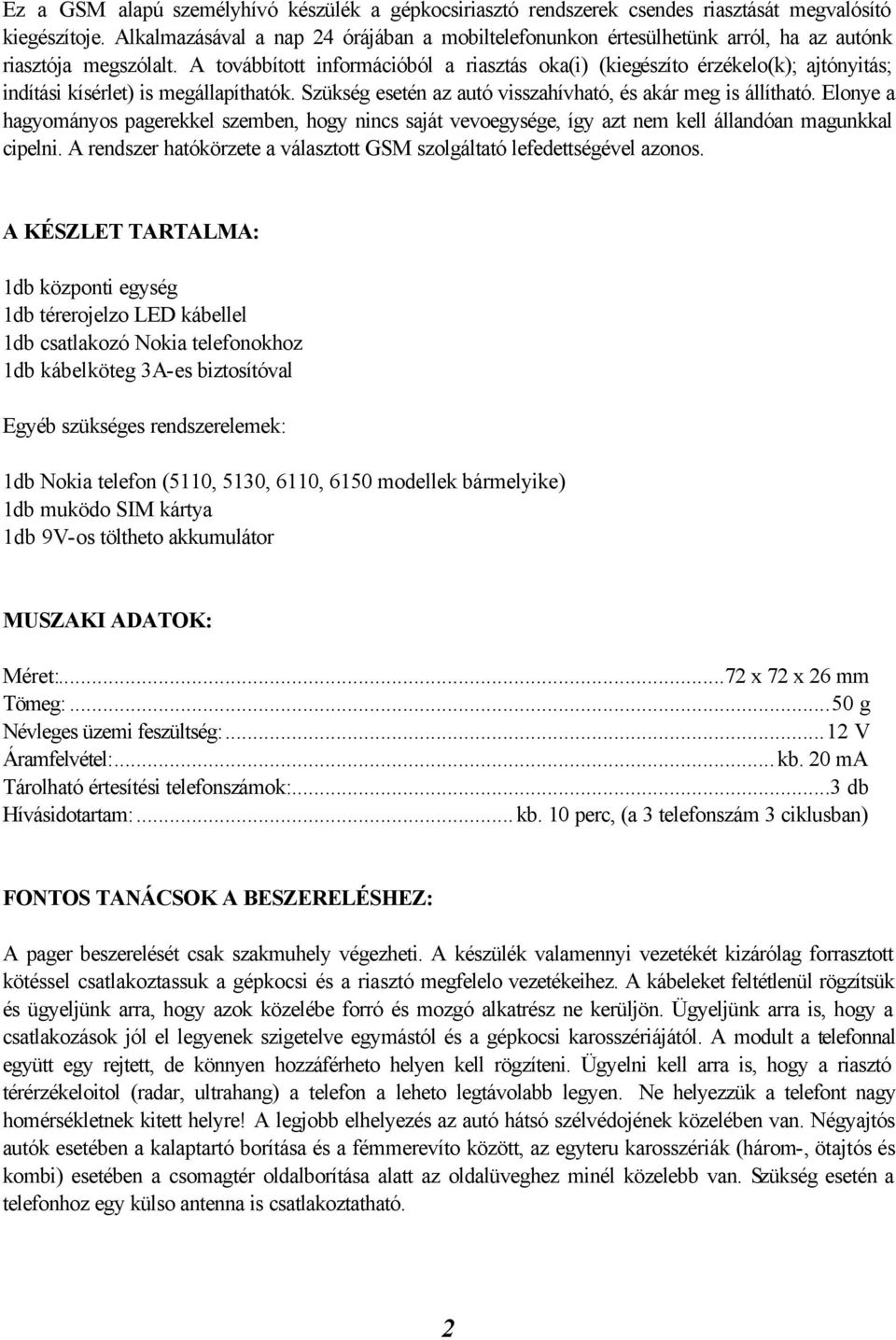 A továbbított információból a riasztás oka(i) (kiegészíto érzékelo(k); ajtónyitás; indítási kísérlet) is megállapíthatók. Szükség esetén az autó visszahívható, és akár meg is állítható.