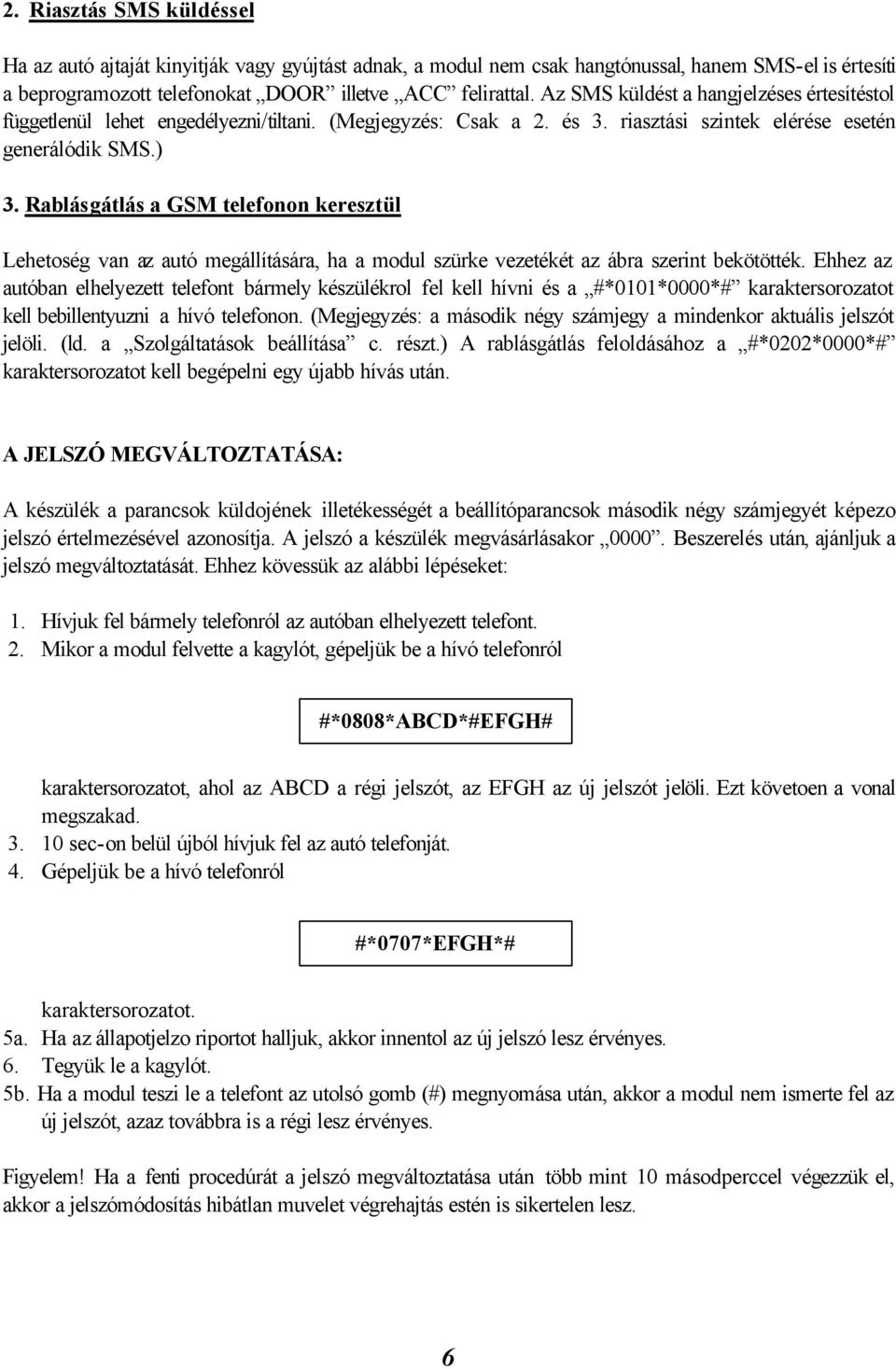 Rablásgátlás a GSM telefonon keresztül Lehetoség van az autó megállítására, ha a modul szürke vezetékét az ábra szerint bekötötték.