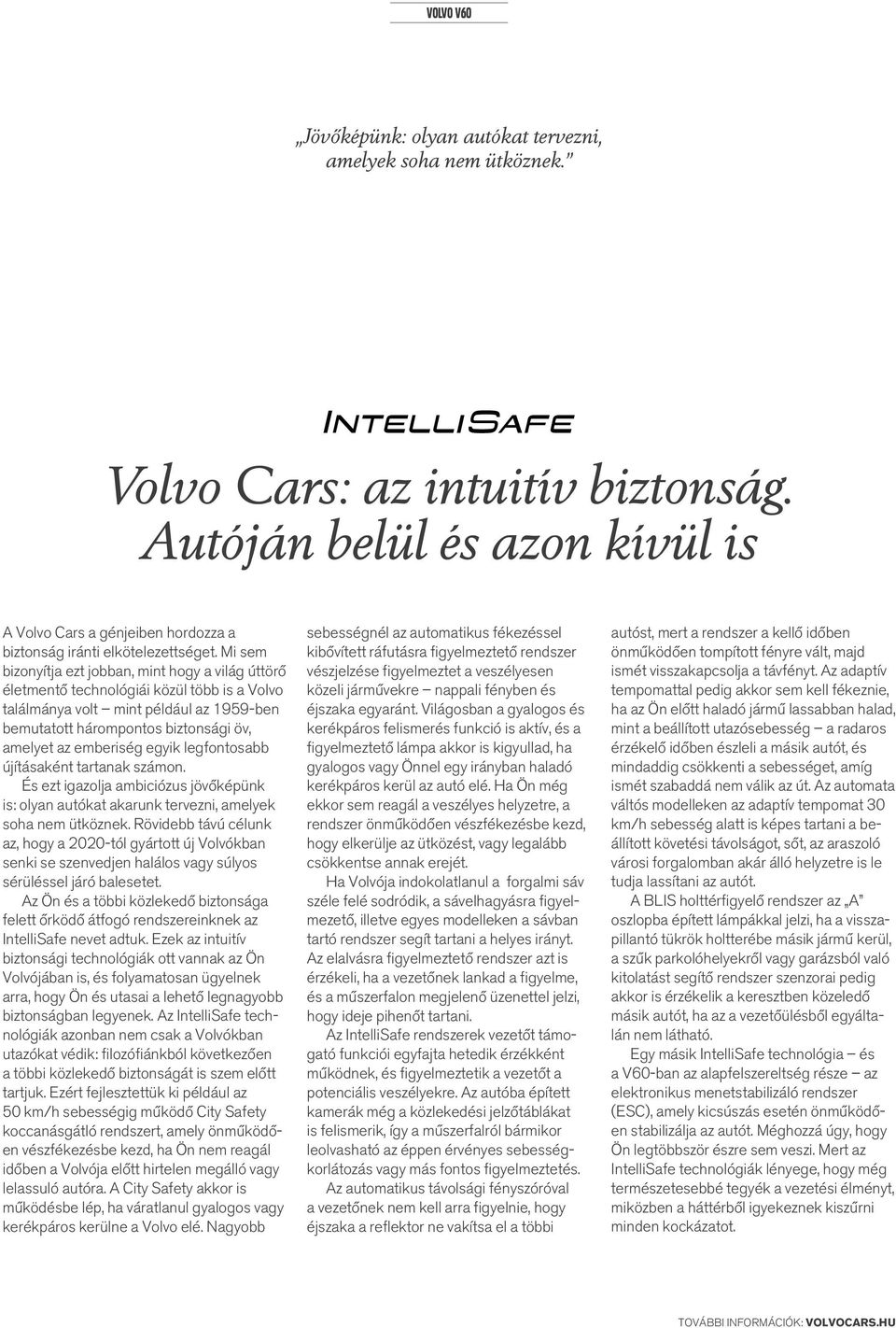 Mi sem bizonyítja ezt jobban, mint hogy a világ úttörő életmentő technológiái közül több is a Volvo találmánya volt mint például az 1959-ben bemutatott hárompontos biztonsági öv, amelyet az emberiség